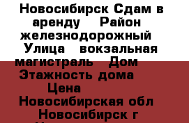 Новосибирск Сдам в аренду  › Район ­ железнодорожный › Улица ­ вокзальная магистраль › Дом ­ 5 › Этажность дома ­ 9 › Цена ­ 22 000 - Новосибирская обл., Новосибирск г. Недвижимость » Квартиры аренда   . Новосибирская обл.,Новосибирск г.